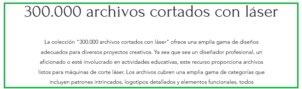300.000 archivos cortados con láser
La colección "300.000 archivos cortados con láser" ofrece una amplia gama de diseños adecuados para diversos proyectos creativos. Ya sea que sea un diseñador profesional, un aficionado o esté involucrado en actividades educativas, este recurso proporciona archivos listos para máquinas de corte láser. Los archivos cubren una amplia gama de categorías que incluyen patrones intrincados, logotipos detallados y elementos funcionales, todos